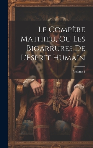Le Compère Mathieu, Ou Les Bigarrures De L'Esprit Humain; Volume 4