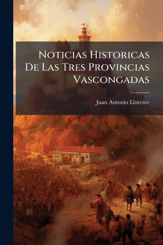 Noticias Historicas De Las Tres Provincias Vascongadas
