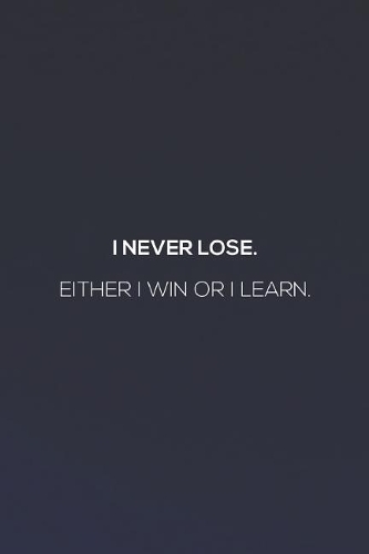 I Never Loose. Either I Win Or I Learn