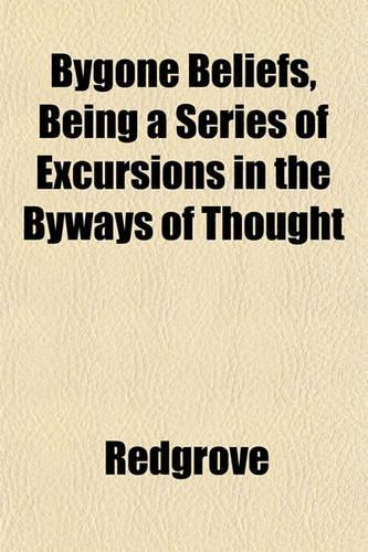 Bygone Beliefs, Being a Series of Excursions in the Byways of Thought
