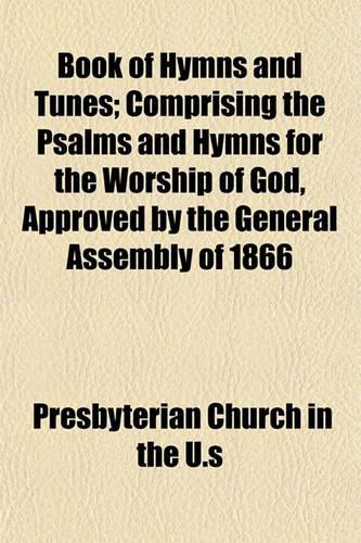 Book of Hymns and Tunes; Comprising the Psalms and Hymns for the Worship of God, Approved by the General Assembly of 1866