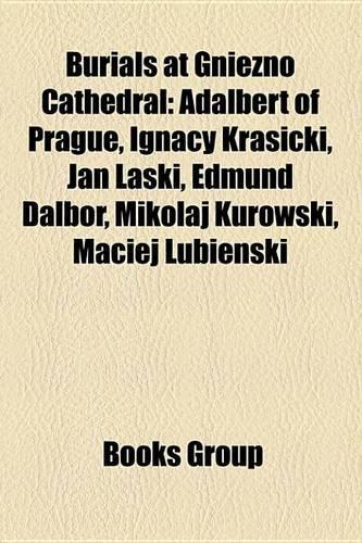 Burials at Gniezno Cathedral: Adalbert of Prague, Ignacy Krasicki, Jan Aski, Edmund Dalbor, Miko Aj Kurowski, Maciej Ubie Ski(English)