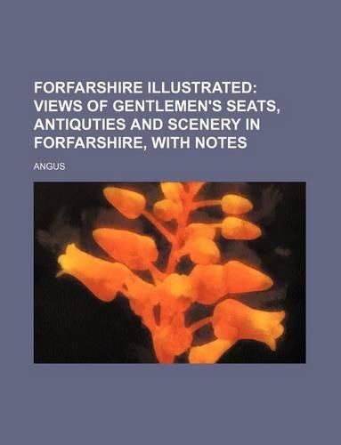 Forfarshire Illustrated; Views of Gentlemen's Seats, Antiquties and Scenery in Forfarshire, with Notes: (English)