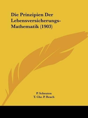 Die Prinzipien Der Lebensversicherungs-Mathematik (1903): (German)