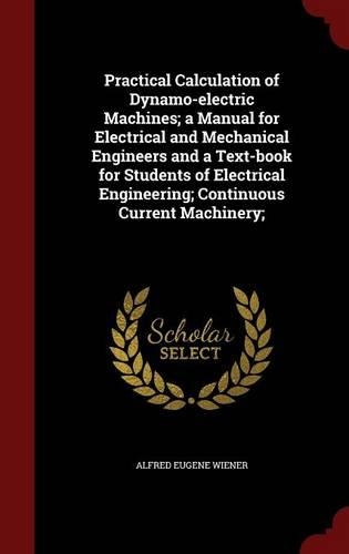 Practical Calculation of Dynamo-electric Machines; a Manual for Electrical and Mechanical Engineers and a Text-book for Students of Electrical Engineering; Continuous Current Machinery;: (English)