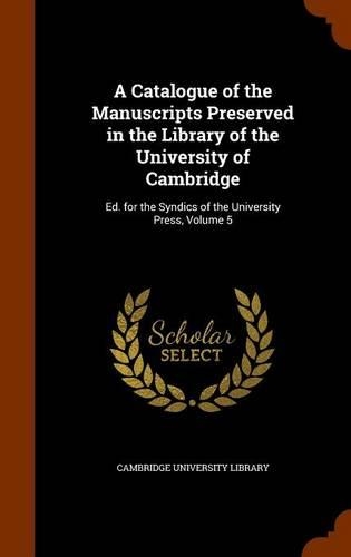 Catalogue of the Manuscripts Preserved in the Library of the University of Cambridge: Ed. for the Syndics of the University Press, Volume 5