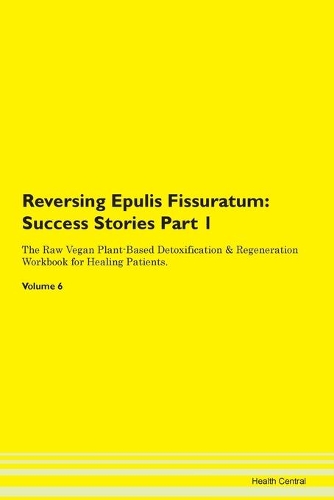 Reversing Epulis Fissuratum: Success Stories Part 1 The Raw Vegan Plant-Based Detoxification & Regeneration Workbook for Healing Patients. Volume 6