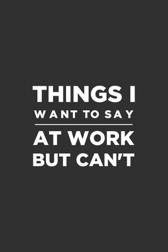 Things I Want To Say at Work But Can't: Blank lined journal