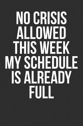 No Crises Allowed This Week My Schedule Is Already Full