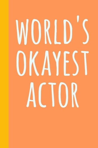 World's Okayest Actor: Blank Lined Journal Notebook for Writing Notes, Lists, Ideas, and More - Fun Cover Design in Orange with Funny Theatre Humor Quote