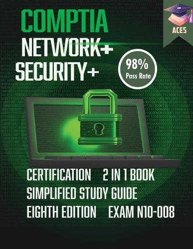 The CompTIA Network+ & Security+ Certification: 2 in 1 Book- Simplified Study Guide Eighth Edition (Exam N10-008) The Complete Exam Prep with Practice Tests and Insider Tips & Tricks Achieve a 98%
