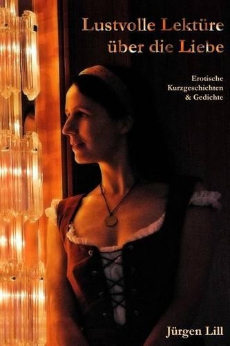 Lustvolle Lektüre über die Liebe: Erotische Kurzgeschichten & Gedichte(German)