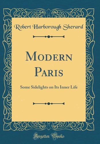 Modern Paris: Some Sidelights on Its Inner Life (Classic Reprint)