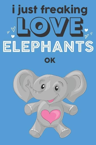 I Just Freaking Love Elephants Ok