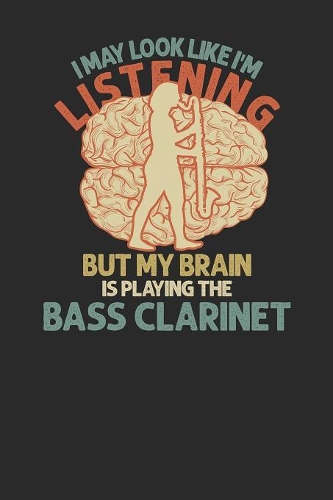 I May Look Like I'm Listening But My Brain Is Playing The Bass Clarinet