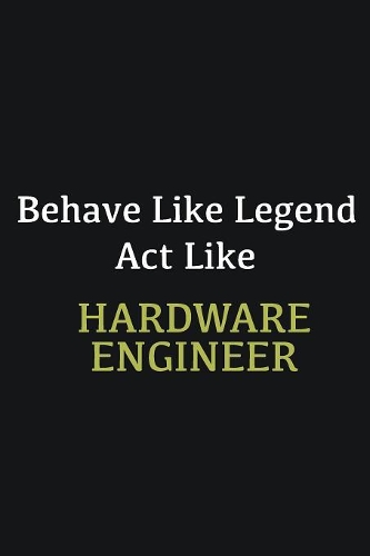 Behave like Legend Act Like Hardware Engineer