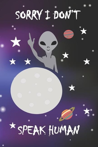 Sorry I Don't Speak Human: Blank Lined Notebook ( Alien ) Space