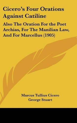 Cicero's Four Orations Against Catiline: Also the Oration for the Poet Archias, for the Manilian Law, and for Marcellus (1905)(English)