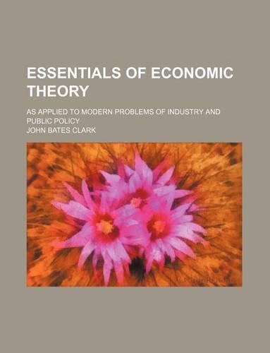 Essentials of Economic Theory; As Applied to Modern Problems of Industry and Public Policy