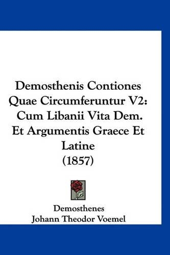 Demosthenis Contiones Quae Circumferuntur V2: Cum Libanii Vita Dem. Et Argumentis Graece Et Latine (1857)(German)