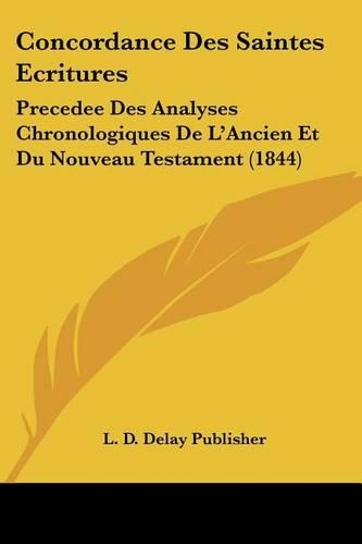 Concordance Des Saintes Ecritures: Precedee Des Analyses Chronologiques De L'Ancien Et Du Nouveau Testament (1844)(French)