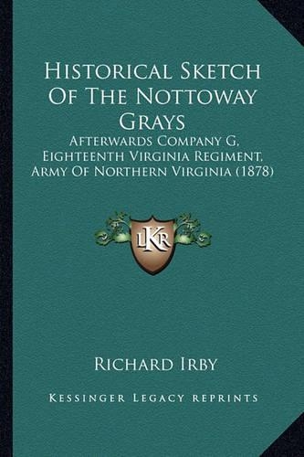 Historical Sketch Of The Nottoway Grays: Afterwards Company G, Eighteenth Virginia Regiment, Army Of Northern Virginia (1878)(English)