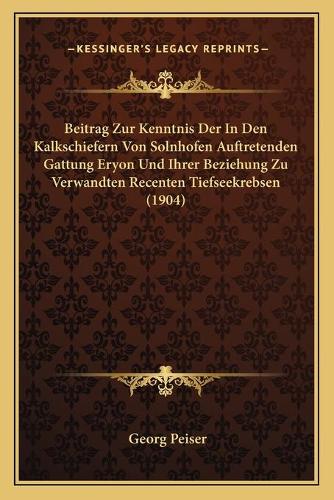 Beitrag Zur Kenntnis Der In Den Kalkschiefern Von Solnhofen Auftretenden Gattung Eryon Und Ihrer Beziehung Zu Verwandten Recenten Tiefseekrebsen (1904): (German)
