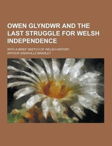 Owen Glyndwr and the Last Struggle for Welsh Independence; With a Brief Sketch of Welsh History