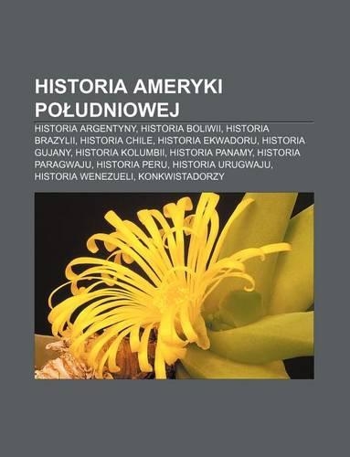 Historia Ameryki Po Udniowej: Historia Argentyny, Historia Boliwii, Historia Brazylii, Historia Chile, Historia Ekwadoru, Historia Gujany(Polish)