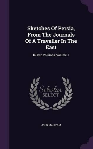 Sketches Of Persia, From The Journals Of A Traveller In The East: In Two Volumes, Volume 1