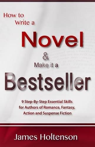 How to Write a Novel and Make It a Bestseller: 9 Step-By-Step Essential Skills for Authors of Romance, Fantasy, Action and Suspense Fiction