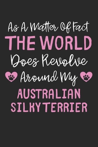 As A Matter Of Fact The World Does Revolve Around My Australian Silky Terrier