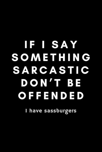 If I Say Something Sarcastic Don't Be Offended I Have Sassburgers