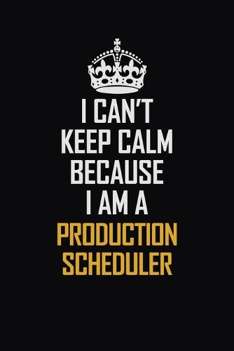 I Can't Keep Calm Because I Am A Production Scheduler