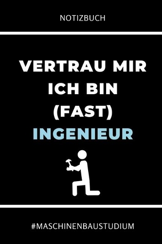 Notizbuch Vertrau Mir Ich Bin (Fast) Ingenieur #maschinenbaustudium: A5 Studienplaner für Maschinenbau Studenten - Ingenieure - Studium - Semesterplaner - Geschenkidee Abitur Schulabschluss - Ingenieurstudium - zur Pr
