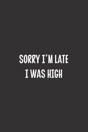 Sorry I'm Late I Was High
