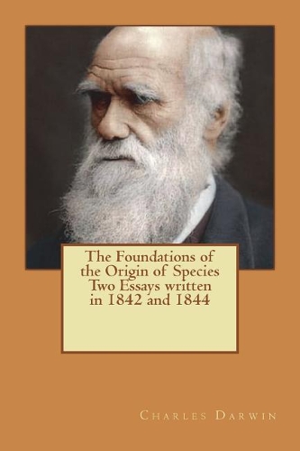 The Foundations of the Origin of Species Two Essays written in 1842 and 1844