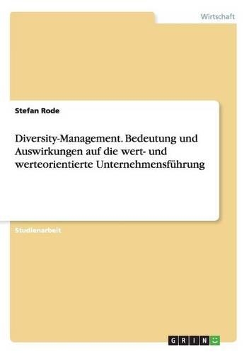 Diversity-Management. Bedeutung und Auswirkungen auf die wert- und werteorientierte Unternehmensführung