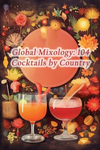 Global Mixology: 104 Cocktails by Country