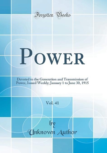 Power, Vol. 41: Devoted to the Generation and Transmission of Power, Issued Weekly; January 1 to June 30, 1915 (Classic Reprint)