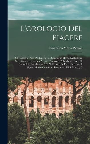 L'orologio del piacere: Che mostra l'ore del dilettevole soggiorno havto dall'altezza serenissima d. Ernesto Avgvsto, vescovo d'Osnabrvc, duca di Bransuich, Luneburgo, &c. 