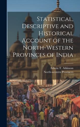Statistical, Descriptive and Historical Account of the North-western Provinces of India