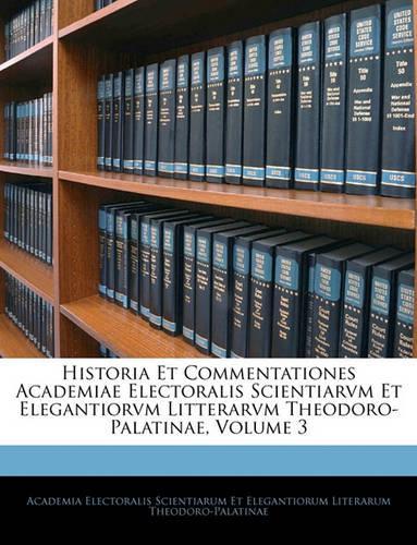 Historia Et Commentationes Academiae Electoralis Scientiarvm Et Elegantiorvm Litterarvm Theodoro-Palatinae, Volume 3