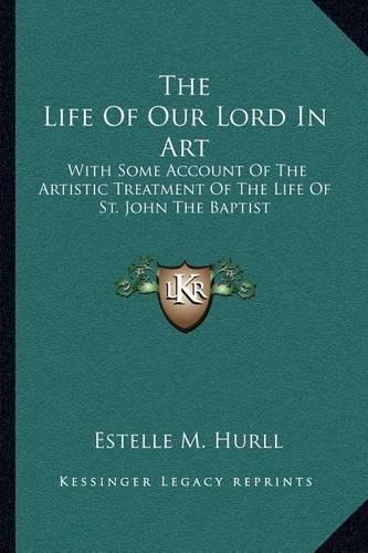 The Life Of Our Lord In Art: With Some Account Of The Artistic Treatment Of The Life Of St. John The Baptist(English)