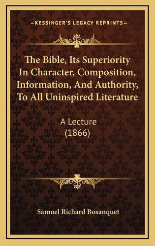 The Bible, Its Superiority In Character, Composition, Information, And Authority, To All Uninspired Literature