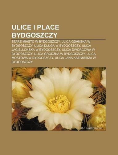 Ulice I Place Bydgoszczy: Stare Miasto W Bydgoszczy, Ulica Gda Ska W Bydgoszczy, Ulica D Uga W Bydgoszczy, Ulica Jagiello Ska W Bydgoszczy(Polish)