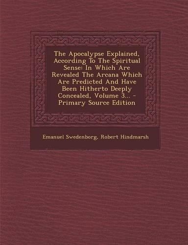 The Apocalypse Explained, According to the Spiritual Sense: In Which Are Revealed the Arcana Which Are Predicted and Have Been Hitherto Deeply Concealed, Volume 3...(English)