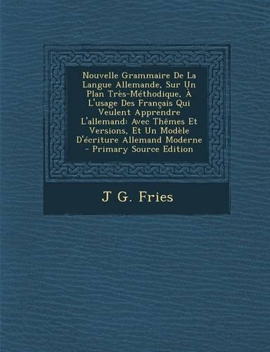 Nouvelle Grammaire de La Langue Allemande, Sur Un Plan Tres-Methodique, A L'Usage Des Francais Qui Veulent Apprendre L'Allemand