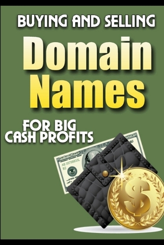 Buying and Selling Domain Names - for Big Cash Profits: (English)