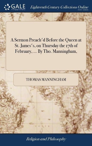 A Sermon Preach'd Before the Queen at St. James's, on Thursday the 17th of February, ... by Tho. Manningham,